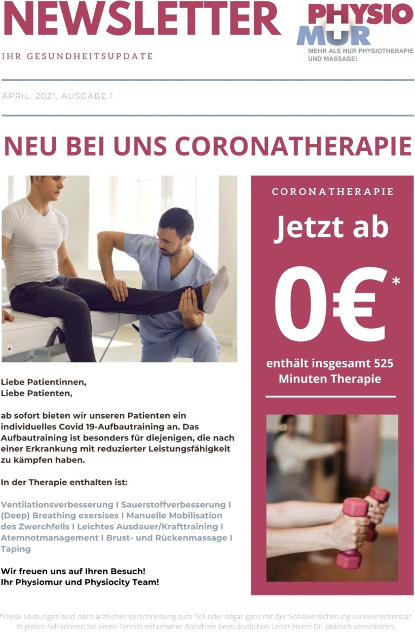 Liebe Patientinnen,
Liebe Patienten,

ab sofort bieten wir unseren Patienten ein individuelles Covid 19-Aufbautraining an. Das Aufbautraining ist besonders fr diejenigen, die nach einer Erkrankung mit reduzierter Leistungsfhigkeit zu kmpfen haben.

In der Therapie enthalten ist:

Ventilationsverbesserung I Sauerstoffverbesserung I (Deep) Breathing exersises I Manuelle Mobilisation des Zwerchfells I Leichtes Ausdauer/Krafttraining I Atemnotmanagement I Brust- und Rckenmassage I Taping

Wir freuen uns auf Ihren Besuch!
Ihr Physiomur und Physiocity Team!



